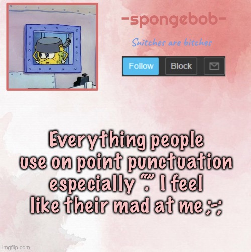 Idk why tbh | Everything people use on point punctuation especially “.” I feel like their mad at me ;-; | image tagged in sponge temp | made w/ Imgflip meme maker