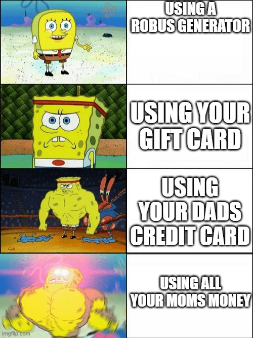 r o b u x | USING A ROBUS GENERATOR; USING YOUR GIFT CARD; USING YOUR DADS CREDIT CARD; USING ALL YOUR MOMS MONEY | image tagged in increasingly buff spongebob | made w/ Imgflip meme maker