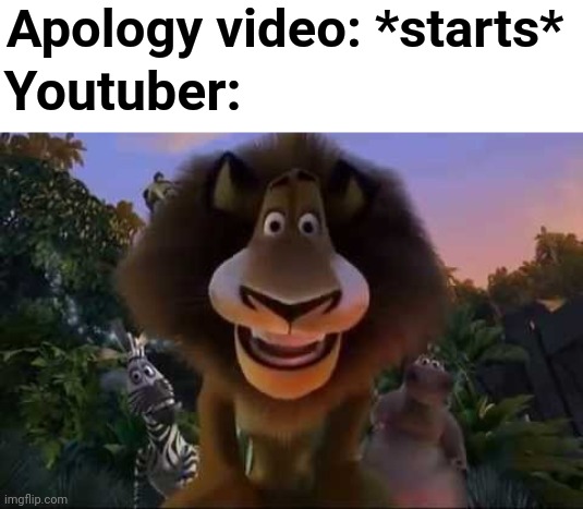 2nd meme ive made about this | Apology video: *starts*; Youtuber: | image tagged in apology,youtube,madagascar,memes,gifs,funny | made w/ Imgflip meme maker