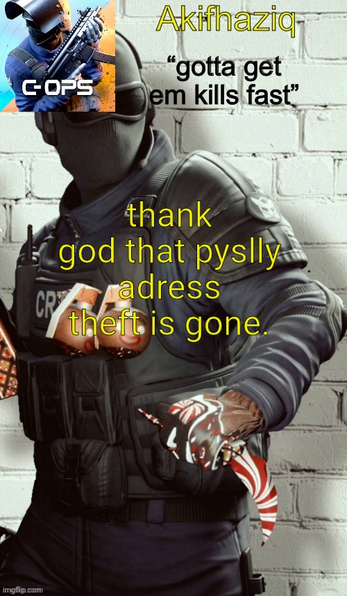 i would have writed a whole rap lyric and rap then post it to youtube. | thank god that pyslly adress theft is gone. | image tagged in akifhaziq critical ops temp | made w/ Imgflip meme maker