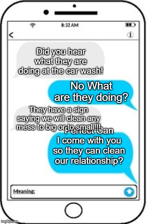 Thats a burnnnnnn | Did you hear what they are doing at the car wash! No What are they doing? They have a sign saying we will clean any mess to big or to small!!! Perfect Can I come with you so they can clean our relationship? | image tagged in text message | made w/ Imgflip meme maker