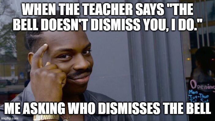 Roll Safe Think About It | WHEN THE TEACHER SAYS "THE BELL DOESN'T DISMISS YOU, I DO."; ME ASKING WHO DISMISSES THE BELL | image tagged in memes,roll safe think about it | made w/ Imgflip meme maker