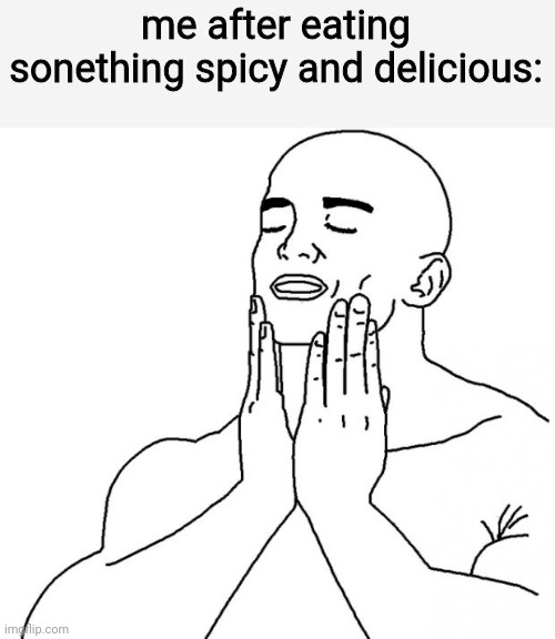 Feels Good Man | me after eating sonething spicy and delicious: | image tagged in feels good man | made w/ Imgflip meme maker