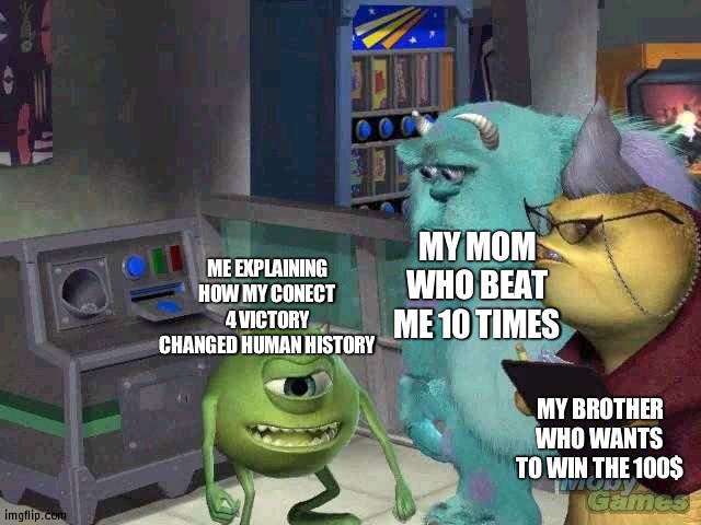 This meme has changed history | MY MOM WHO BEAT ME 10 TIMES; ME EXPLAINING HOW MY CONECT 4 VICTORY CHANGED HUMAN HISTORY; MY BROTHER WHO WANTS TO WIN THE 100$ | image tagged in mike wazowski trying to explain,history | made w/ Imgflip meme maker