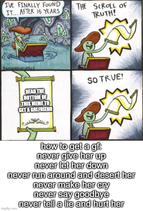 infinite IQ | READ THE BOTTOM OF THIS MEME TO GET A GRLFRIEND; how to get a gf:
never give her up
never let her down
never run around and desert her
never make her cry
never say goodbye
never tell a lie and hurt her | image tagged in the real scroll of truth,infinite iq,rickroll | made w/ Imgflip meme maker