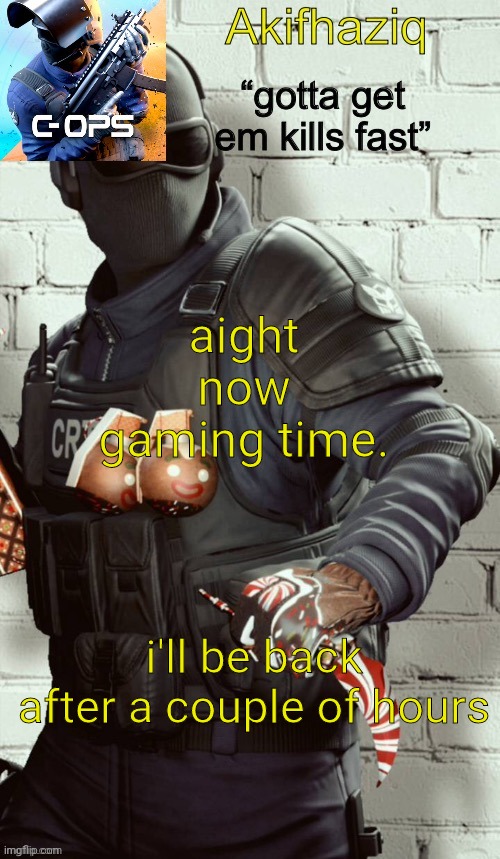 Akifhaziq critical ops temp | aight now gaming time. i'll be back after a couple of hours | image tagged in akifhaziq critical ops temp | made w/ Imgflip meme maker