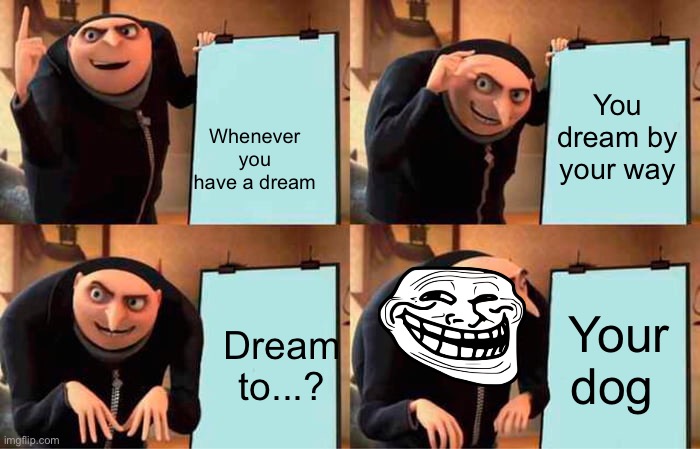 Dog dreams | You dream by your way; Whenever you have a dream; Your dog; Dream to...? | image tagged in memes,gru's plan | made w/ Imgflip meme maker