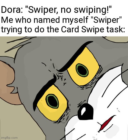 I'm sorry I made you remember your torturous childhood... | Dora: "Swiper, no swiping!"; Me who named myself "Swiper" trying to do the Card Swipe task: | image tagged in memes,unsettled tom,among us,dora the explorer | made w/ Imgflip meme maker