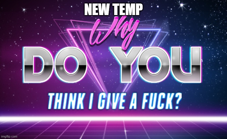 idc | NEW TEMP | image tagged in idc | made w/ Imgflip meme maker