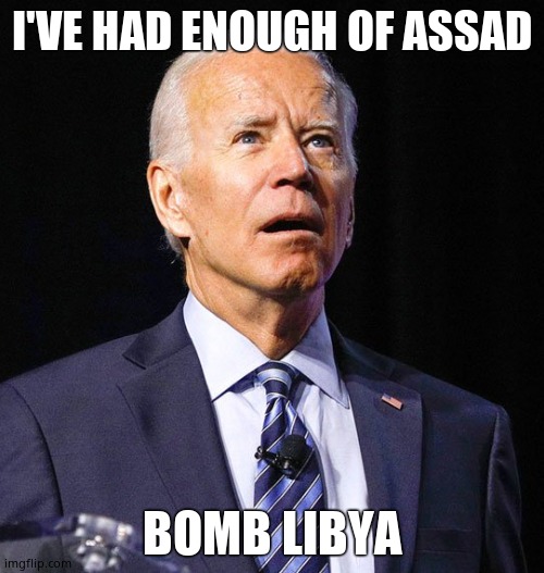Senile geezer doesn't know the difference between Syria and Libya. | I'VE HAD ENOUGH OF ASSAD; BOMB LIBYA | image tagged in joe biden,senile,alzheimers | made w/ Imgflip meme maker