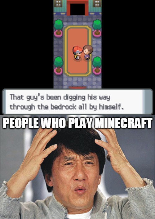 He did the impossible! | PEOPLE WHO PLAY MINECRAFT | image tagged in jackie chan confused,pokemon,bedrock,minecraft bedrock,minecraft | made w/ Imgflip meme maker