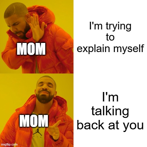 Drake Hotline Bling |  I'm trying to explain myself; MOM; I'm talking back at you; MOM | image tagged in memes,drake hotline bling | made w/ Imgflip meme maker