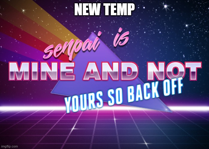 senpai mine | NEW TEMP | image tagged in senpai mine | made w/ Imgflip meme maker