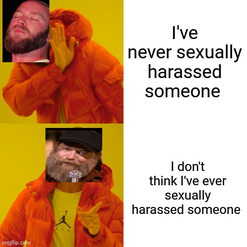 Kyle Kinane | I've never sexually harassed someone; I don't think I've ever sexually harassed someone | image tagged in memes,drake hotline bling | made w/ Imgflip meme maker