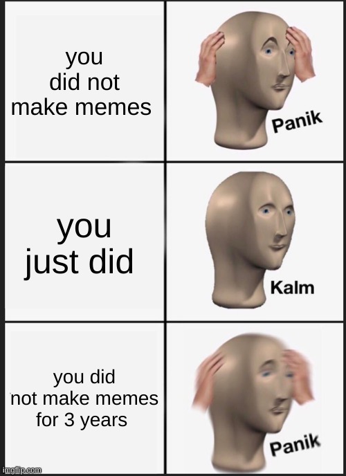 this guy is bad | you did not make memes; you just did; you did not make memes for 3 years | image tagged in memes,panik kalm panik,funny memes,funny | made w/ Imgflip meme maker