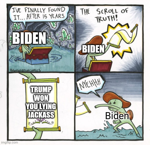 The Scroll Of Truth |  BIDEN; BIDEN; TRUMP WON YOU LYING JACKASS; Biden | image tagged in memes,the scroll of truth | made w/ Imgflip meme maker