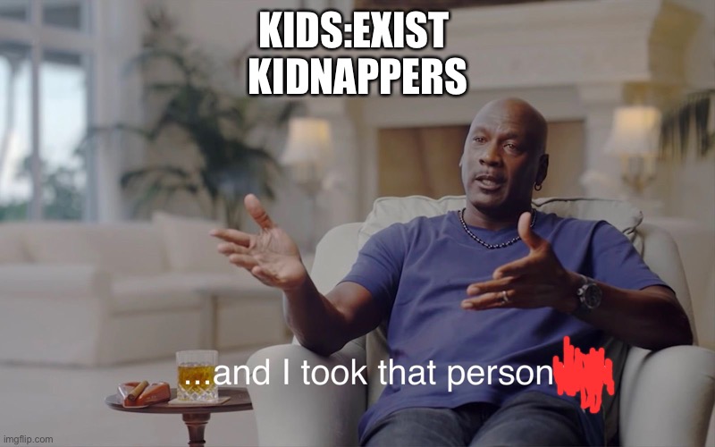 and I took that personally | KIDS:EXIST 
KIDNAPPERS | image tagged in and i took that personally | made w/ Imgflip meme maker