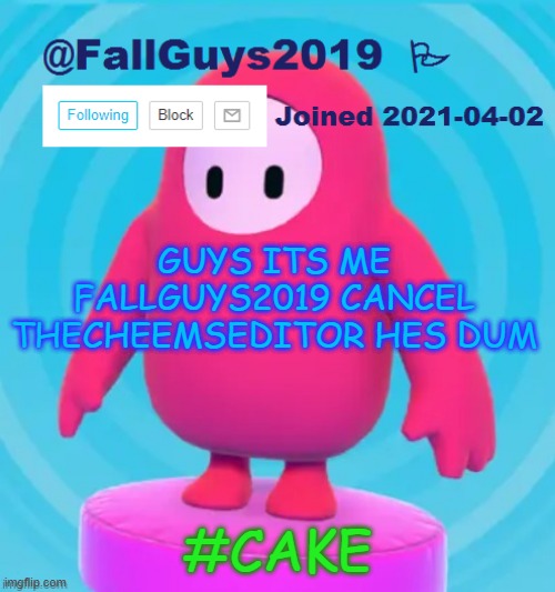 GUYS ITS ME FALLGUYS2019 CANCEL THECHEEMSEDITOR HES DUM; #CAKE | image tagged in therickroller5674 announcement template | made w/ Imgflip meme maker