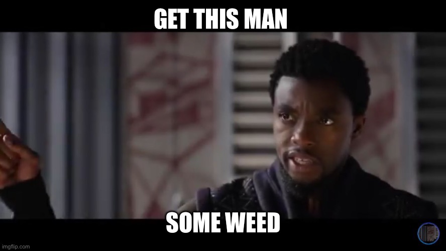 Black Panther - Get this man a shield | GET THIS MAN SOME WEED | image tagged in black panther - get this man a shield | made w/ Imgflip meme maker