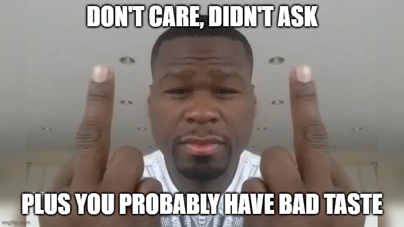 Don't care didn't ask | DON'T CARE, DIDN'T ASK; PLUS YOU PROBABLY HAVE BAD TASTE | image tagged in don't care didn't ask | made w/ Imgflip meme maker