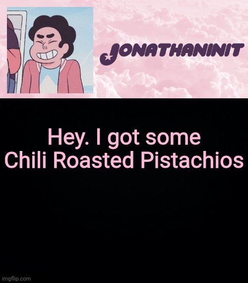 jonathaninit universe | Hey. I got some Chili Roasted Pistachios | image tagged in jonathaninit universe | made w/ Imgflip meme maker