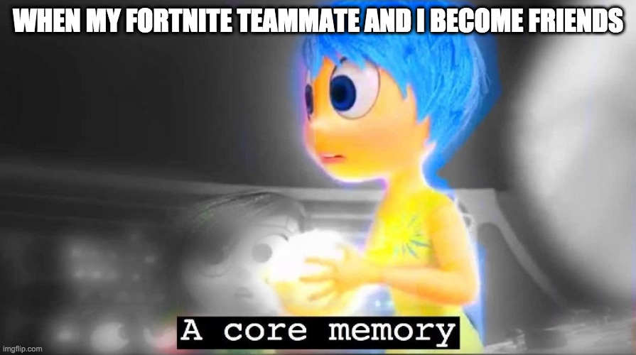 A core memory | WHEN MY FORTNITE TEAMMATE AND I BECOME FRIENDS | image tagged in a core memory | made w/ Imgflip meme maker
