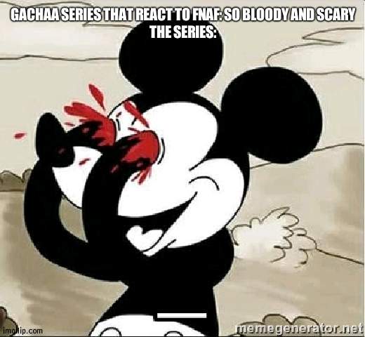 Like BATIM and Baldy | GACHAA SERIES THAT REACT TO FNAF: SO BLOODY AND SCARY
THE SERIES: | image tagged in mickey mouse blood eyes,gacha life | made w/ Imgflip meme maker