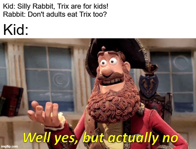 Well Yes, But Actually No Meme | Kid: Silly Rabbit, Trix are for kids!
Rabbit: Don't adults eat Trix too? Kid: | image tagged in memes,well yes but actually no | made w/ Imgflip meme maker
