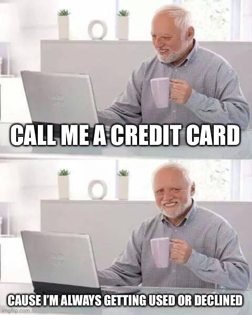 yup… | CALL ME A CREDIT CARD; CAUSE I’M ALWAYS GETTING USED OR DECLINED | image tagged in memes,hide the pain harold | made w/ Imgflip meme maker