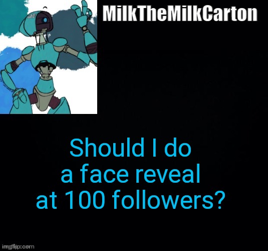 MilktheMilkCarton but he's no longer simping for a robot | Should I do a face reveal at 100 followers? | image tagged in milkthemilkcarton but he's simping for a robot | made w/ Imgflip meme maker