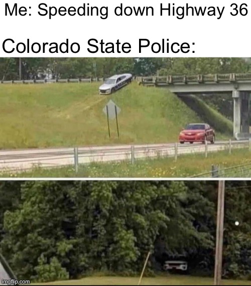 lol totoally didn’t get an expensive citation for going 113 MPH | Me: Speeding down Highway 36; Colorado State Police: | made w/ Imgflip meme maker