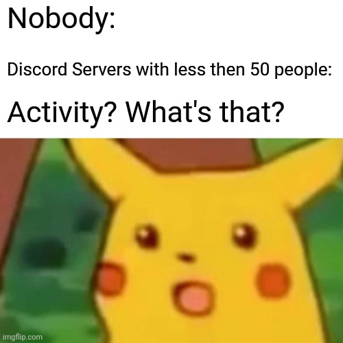 Surprised Pikachu | Nobody:; Discord Servers with less then 50 people:; Activity? What's that? | image tagged in memes,surprised pikachu | made w/ Imgflip meme maker