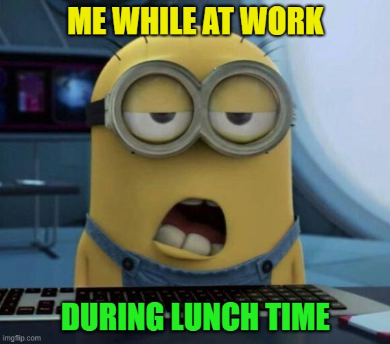 sleepy  me | ME WHILE AT WORK; DURING LUNCH TIME | image tagged in sleepy minion | made w/ Imgflip meme maker
