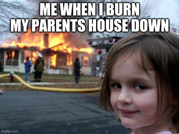 Disaster Girl | ME WHEN I BURN MY PARENTS HOUSE DOWN | image tagged in memes,disaster girl | made w/ Imgflip meme maker