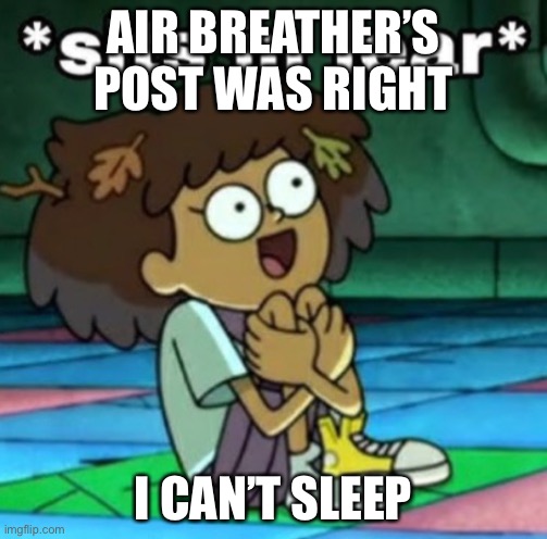 Sits in fear | AIR BREATHER’S POST WAS RIGHT; I CAN’T SLEEP | image tagged in sits in fear | made w/ Imgflip meme maker