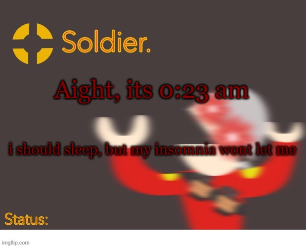 Soldier. Better Temp | Aight, its 0:23 am; i should sleep, but my insomnia wont let me | image tagged in soldier better temp | made w/ Imgflip meme maker