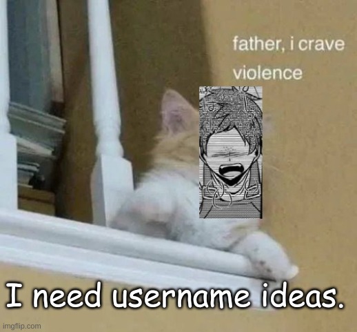 Albert father I crave violence | I need username ideas. | image tagged in albert father i crave violence | made w/ Imgflip meme maker