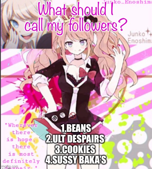 Comment a number | What should I call my followers? 1.BEANS
2.ULT DESPAIRS 
3.COOKIES 
4.SUSSY BAKA’S | image tagged in custom template | made w/ Imgflip meme maker