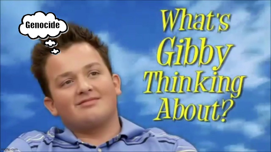 Gibby no | Genocide | image tagged in what's gibby thinking about | made w/ Imgflip meme maker