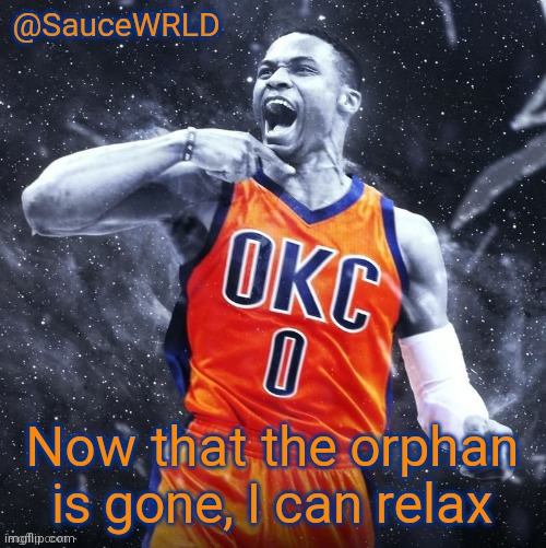 Now that the orphan is gone, I can relax | image tagged in saucewrld westbrook template | made w/ Imgflip meme maker