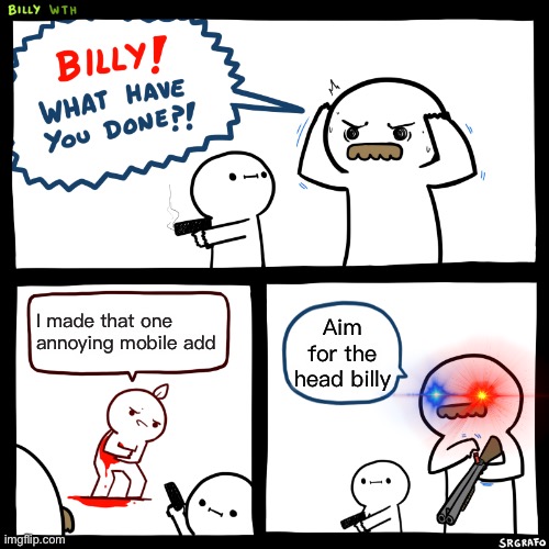 Haha lol just read it | I made that one annoying mobile add; Aim for the head billy | image tagged in billy what have you done | made w/ Imgflip meme maker