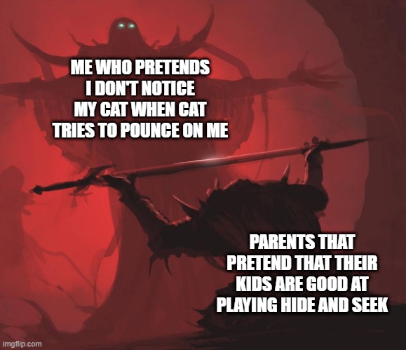 yes | ME WHO PRETENDS I DON'T NOTICE MY CAT WHEN CAT TRIES TO POUNCE ON ME; PARENTS THAT PRETEND THAT THEIR KIDS ARE GOOD AT PLAYING HIDE AND SEEK | image tagged in man giving sword to larger man,cats,fun,parenting | made w/ Imgflip meme maker