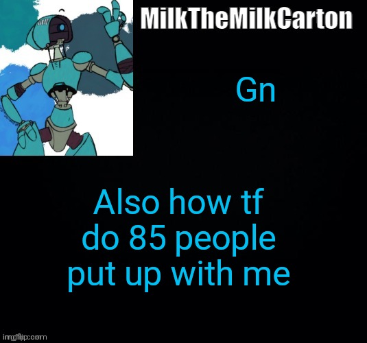 MilktheMilkCarton but he's no longer simping for a robot | Gn; Also how tf do 85 people put up with me | image tagged in milkthemilkcarton but he's simping for a robot | made w/ Imgflip meme maker