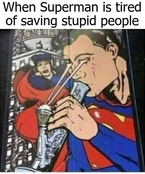 When Superman is tired of saving stupid people | image tagged in stoopid | made w/ Imgflip meme maker