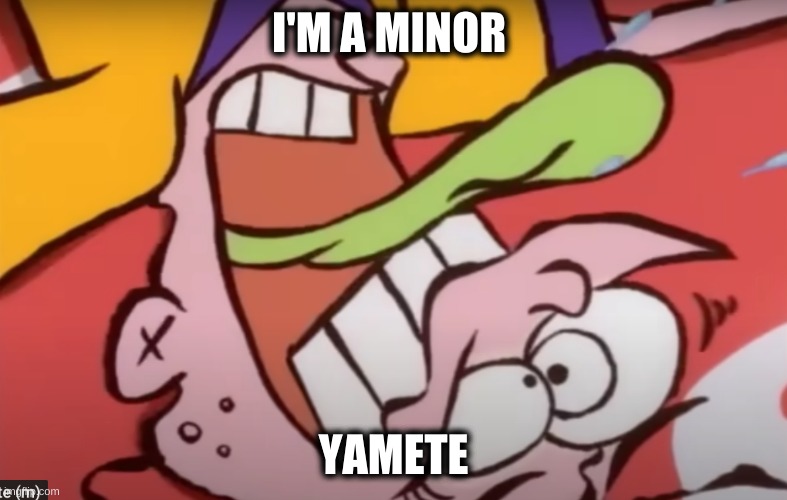 i'm a minor yamete | I'M A MINOR; YAMETE | image tagged in ed edd n eddy | made w/ Imgflip meme maker