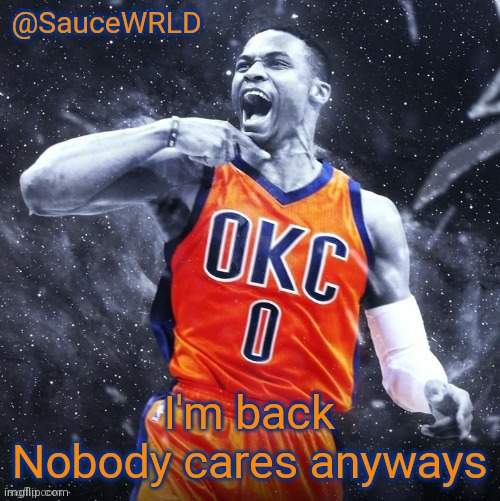 I'm back
Nobody cares anyways | image tagged in saucewrld westbrook template | made w/ Imgflip meme maker