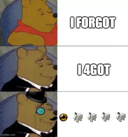 I forgot | I FORGOT; I 4GOT | image tagged in fancy pooh | made w/ Imgflip meme maker