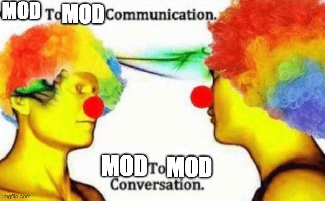Clown to clown conversation | MOD; MOD; MOD; MOD | image tagged in clown to clown conversation | made w/ Imgflip meme maker