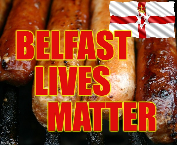 Ulster Sausage Wars | BELFAST
     LIVES 
       MATTER | image tagged in blm | made w/ Imgflip meme maker