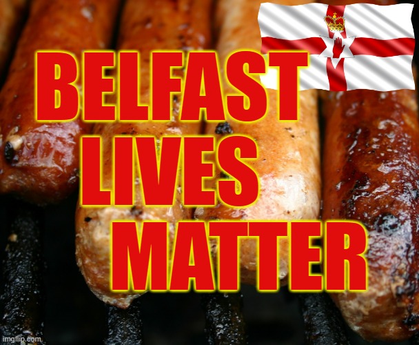 Belfast Lives Matter | BELFAST
     LIVES 
       MATTER | image tagged in sausage party | made w/ Imgflip meme maker